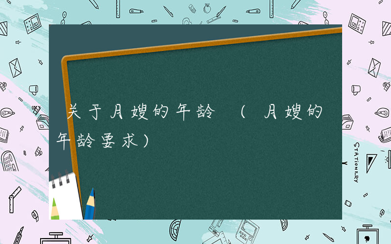 关于月嫂的年龄 (月嫂的年龄要求)